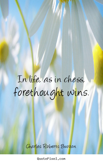 Life quotes - In life, as in chess, forethought wins.