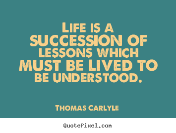 Thomas Carlyle poster quotes - Life is a succession of lessons which must be.. - Life quotes