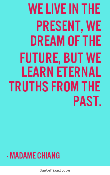 Customize picture sayings about life - We live in the present, we dream of the future, but we learn eternal..