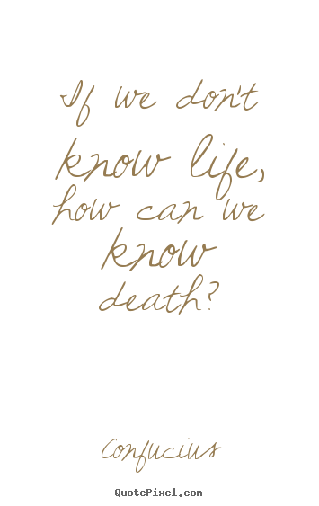 How to design photo quote about life - If we don't know life, how can we know death?