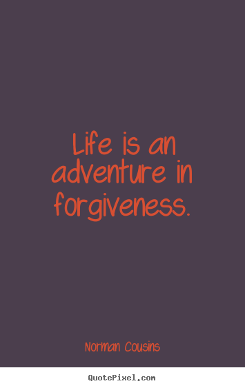 Life is an adventure in forgiveness. Norman Cousins great life quotes