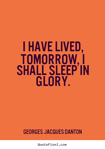 Life quotes - I have lived, tomorrow, i shall sleep in glory.