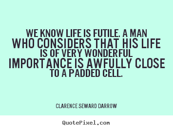 Make photo quote about life - We know life is futile. a man who considers that his life is of very..