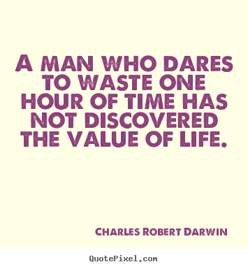 Charles Robert Darwin picture quote - A man who dares to waste one hour of time has not discovered the.. - Life quote