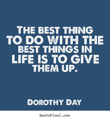 Dorothy Day picture quote - The best thing to do with the best things in life is.. - Life quotes