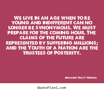 We live in an age when to be young and indifferent.. Benjamin "Dizzy" Disraeli greatest life quotes
