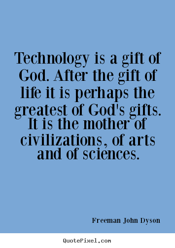 Freeman John Dyson poster quotes - Technology is a gift of god. after the gift of life it is perhaps.. - Life quote