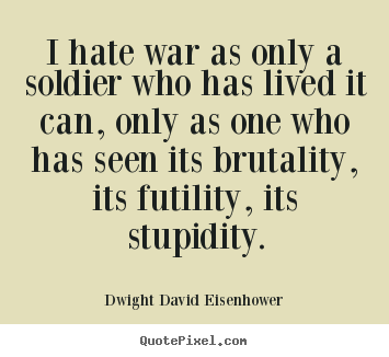 Quote about life - I hate war as only a soldier who has lived..