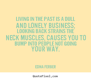 How to make picture quotes about life - Living in the past is a dull and lonely business; looking back..