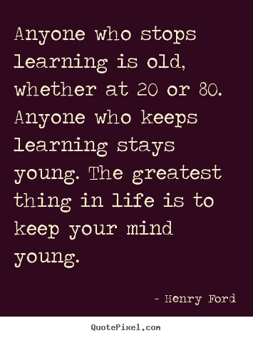 Life quote - Anyone who stops learning is old, whether..