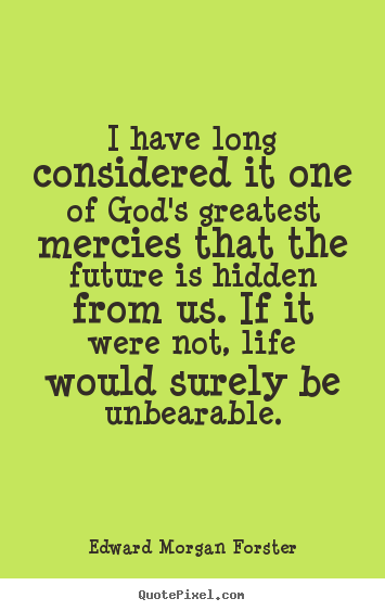 I have long considered it one of god's greatest mercies that the future.. Edward Morgan Forster top life quotes