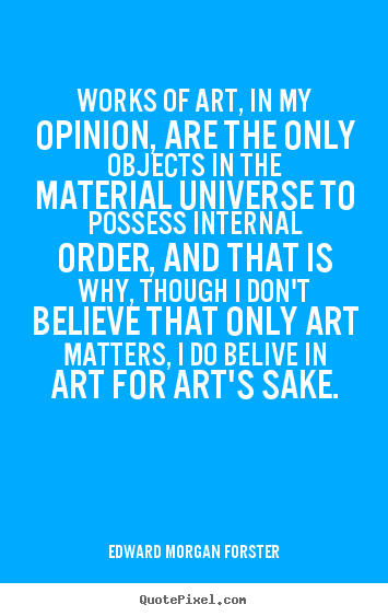 Life quotes - Works of art, in my opinion, are the only objects..