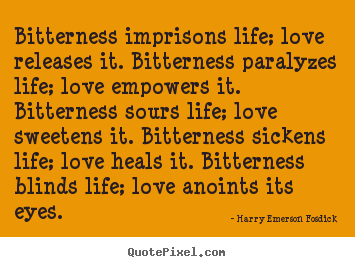 Life sayings - Bitterness imprisons life; love releases it. bitterness..