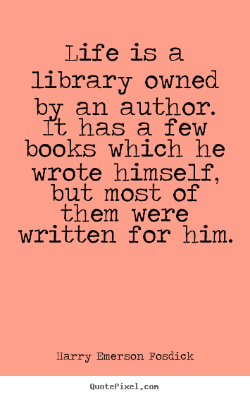 Quotes about life - Life is a library owned by an author. it has a few books which he..