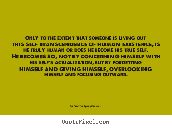 Only to the extent that someone is living out this self.. Dr. Viktor E(mil) Frankl popular life quotes