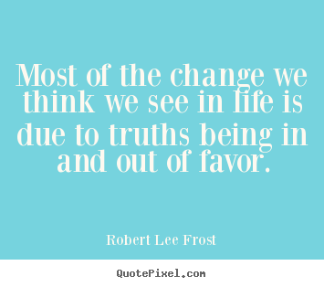 Life quotes - Most of the change we think we see in life is due to truths..