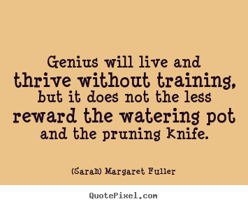 (Sarah) Margaret Fuller image quotes - Genius will live and thrive without training, but it does not the.. - Life quote