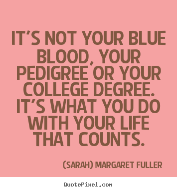 Life quote - It's not your blue blood, your pedigree or your college..