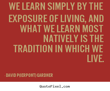 Quotes about life - We learn simply by the exposure of living, and what..