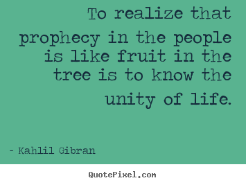 Life quotes - To realize that prophecy in the people is..