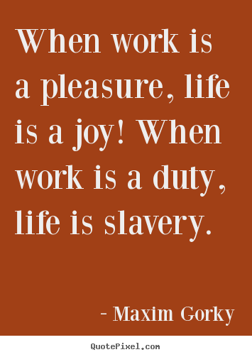 Maxim Gorky image quotes - When work is a pleasure, life is a joy! when work is a duty,.. - Life quotes