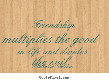 Life quote - Friendship multiplies the good in life and..