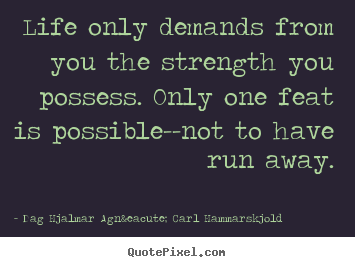 Life quotes - Life only demands from you the strength you possess. only one feat..