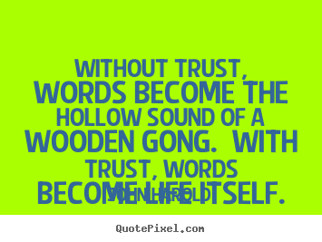 Life quotes - Without trust, words become the hollow sound..