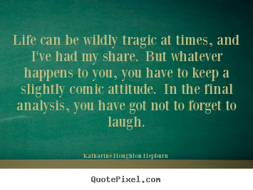 Life quotes - Life can be wildly tragic at times, and i've had my share. but whatever..