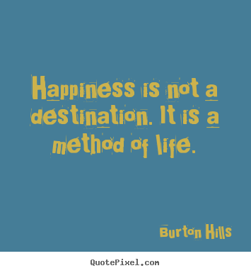 Diy picture quotes about life - Happiness is not a destination. it is a method..