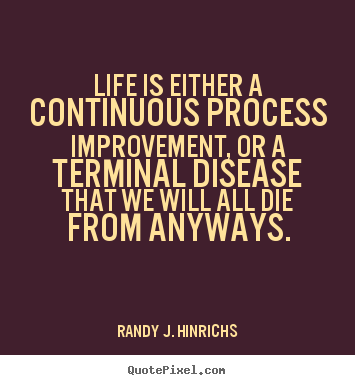 Life is either a continuous process improvement,.. Randy J. Hinrichs top life quotes