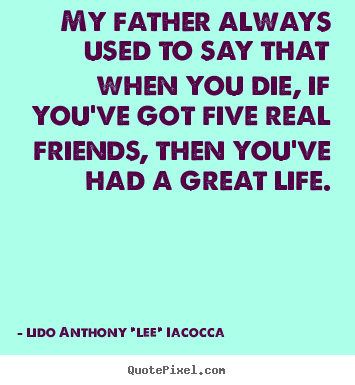 Lido Anthony "Lee" Iacocca picture quotes - My father always used to say that when you die,.. - Life quotes