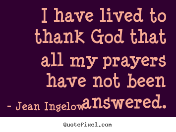 Diy image quotes about life - I have lived to thank god that all my prayers..