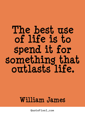 Quotes about life - The best use of life is to spend it for something that outlasts life.