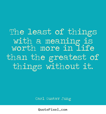 How to design picture quotes about life - The least of things with a meaning is worth more in..