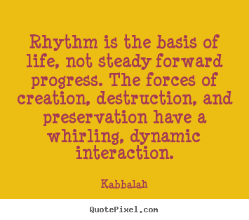 Life quote - Rhythm is the basis of life, not steady forward progress. the forces..