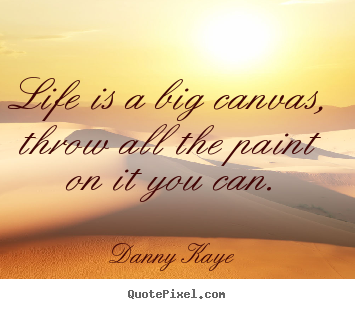 Danny Kaye picture quotes - Life is a big canvas, throw all the paint on it you.. - Life quotes