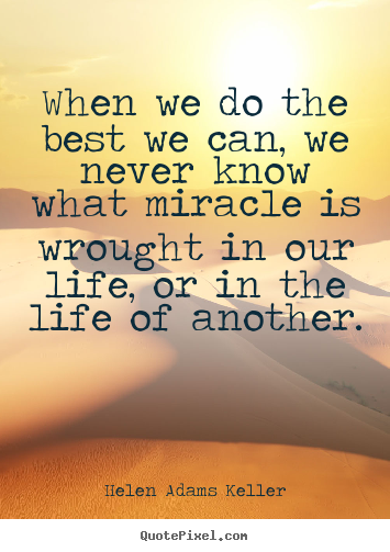 When we do the best we can, we never know.. Helen Adams Keller good life quotes