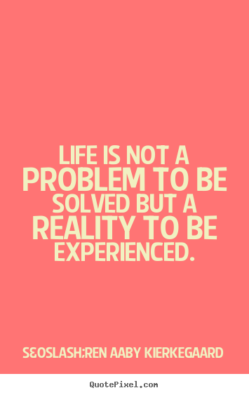 S&oslash;ren Aaby Kierkegaard picture quotes - Life is not a problem to be solved but a reality to be experienced. - Life quote