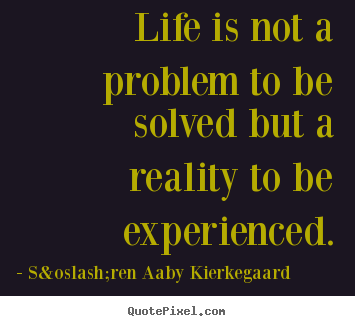 Quotes about life - Life is not a problem to be solved but a reality to..