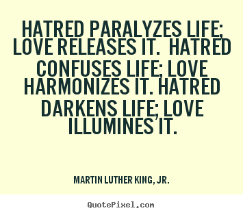 Make custom picture quotes about life - Hatred paralyzes life; love releases it. hatred confuses life; love..