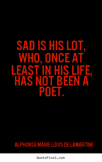 Life quote - Sad is his lot, who, once at least in his life, has not..