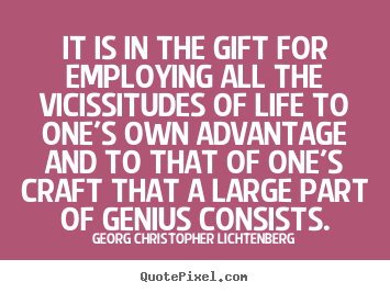 It is in the gift for employing all the vicissitudes.. Georg Christopher Lichtenberg greatest life quotes