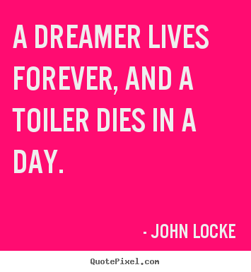 John Locke picture quotes - A dreamer lives forever, and a toiler dies in a day. - Life quotes