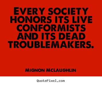 Mignon McLaughlin image quotes - Every society honors its live conformists and its dead troublemakers. - Life quotes