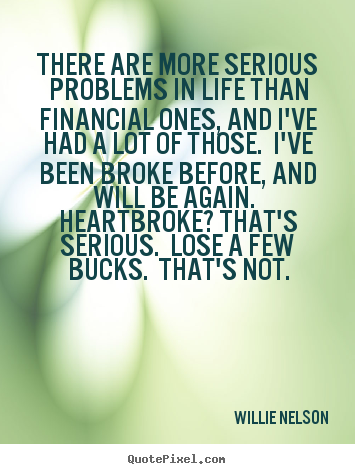 Design picture quote about life - There are more serious problems in life than financial ones, and..