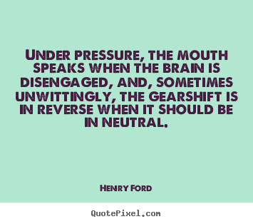 Make custom picture quotes about life - Under pressure, the mouth speaks when the brain..