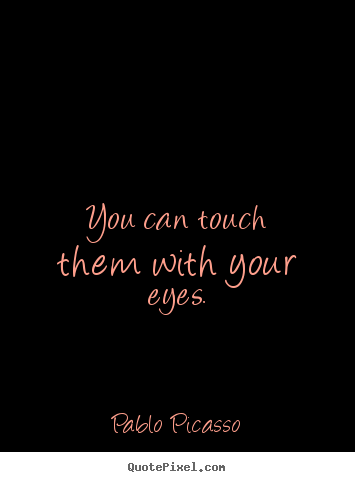 Pablo Picasso picture quotes - You can touch them with your eyes. - Life quote