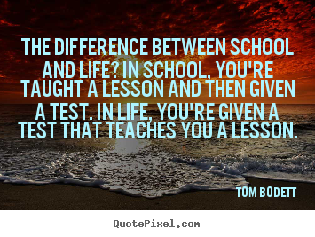 Make picture quotes about life - The difference between school and life? in school, you're taught..