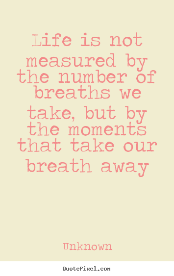 Life quotes - Life is not measured by the number of breaths we take, but by the moments..